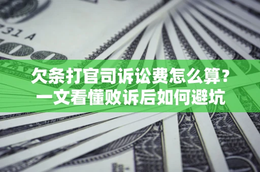 济南欠条打官司诉讼费怎么算？一文看懂败诉后如何避坑