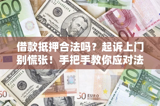 济南借款抵押合法吗？起诉上门别慌张！手把手教你应对法律程序