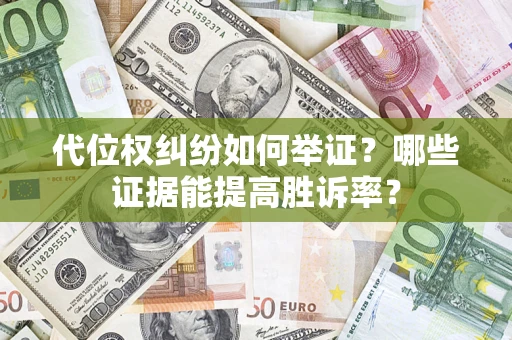 济南代位权纠纷如何举证？哪些证据能提高胜诉率？