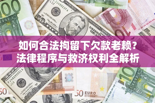 济南如何合法拘留下欠款老赖？法律程序与救济权利全解析