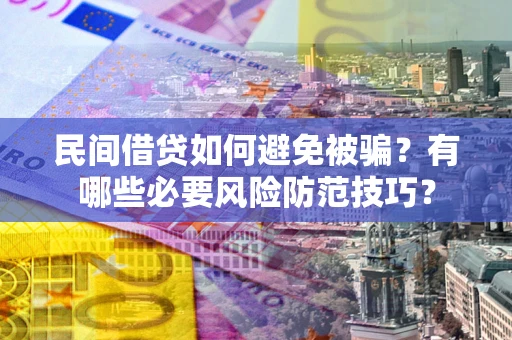 济南民间借贷如何避免被骗？有哪些必要风险防范技巧？