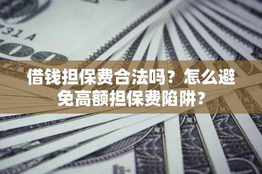 济南借钱担保费合法吗？怎么避免高额担保费陷阱？