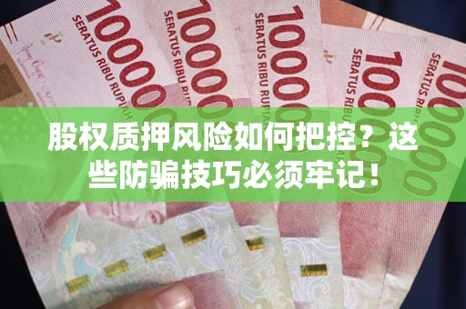 济南股权质押风险如何把控？这些防骗技巧必须牢记！