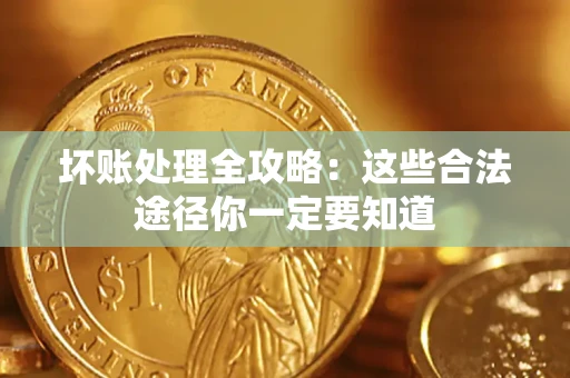 济南坏账处理全攻略：这些合法途径你一定要知道