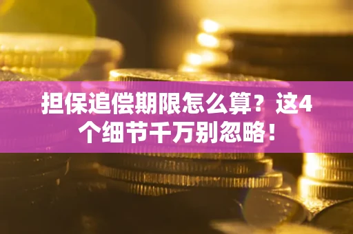 济南担保追偿期限怎么算?这4个细节千万别忽略! 济南担保追偿期限怎么算?这4个细节千万别忽略!