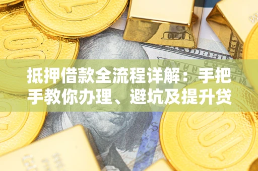 济南抵押借款全流程详解：手把手教你办理、避坑及提升贷款额度