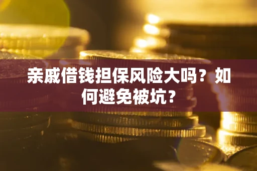 济南亲戚借钱担保风险大吗？如何避免被坑？