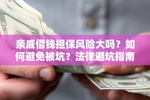 济南亲戚借钱担保风险大吗？如何避免被坑？法律避坑指南