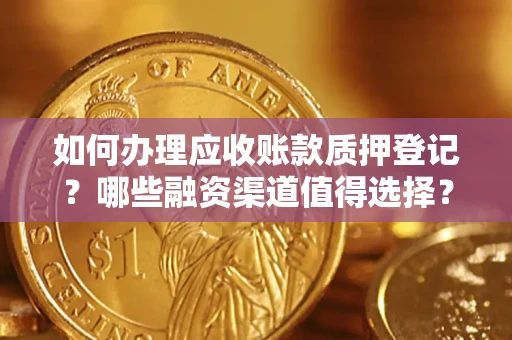 济南如何办理应收账款质押登记？哪些融资渠道值得选择？