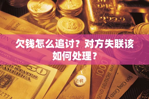 济南欠钱怎么追讨？对方失联该如何处理？