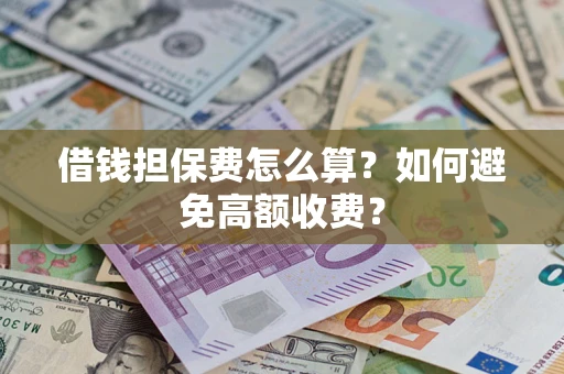 济南借钱担保费怎么算？如何避免高额收费？