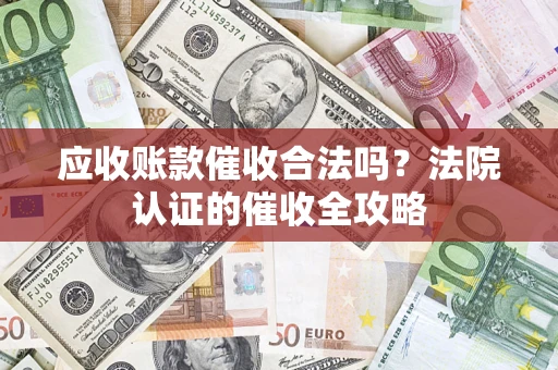 济南应收账款催收合法吗？法院认证的催收全攻略