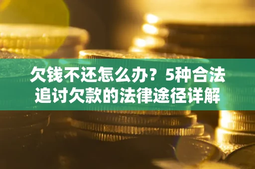 济南欠钱不还怎么办？5种合法追讨欠款的法律途径详解