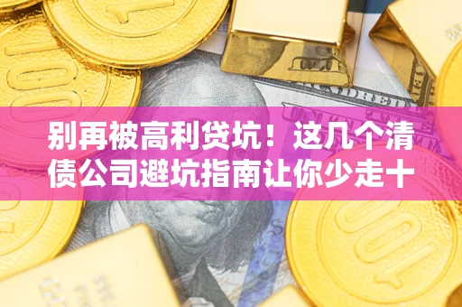 济南别再被高利贷坑！这几个清债公司避坑指南让你少走十年弯路