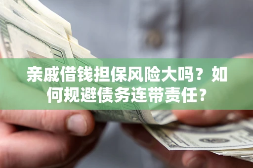 济南亲戚借钱担保风险大吗？如何规避债务连带责任？