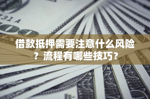 济南借款抵押需要注意什么风险？流程有哪些技巧？