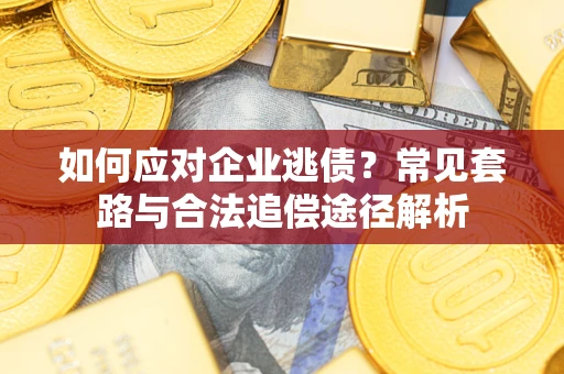 济南如何应对企业逃债？常见套路与合法追偿途径解析