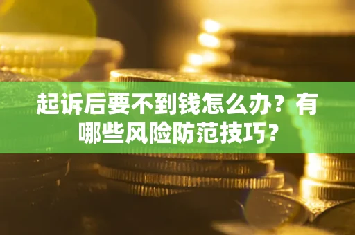 济南起诉后要不到钱怎么办？有哪些风险防范技巧？