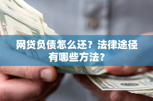 济南网贷负债怎么还？法律途径有哪些方法？