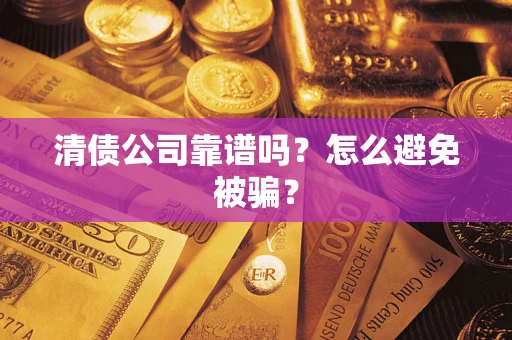 济南清债公司靠谱吗？怎么避免被骗？