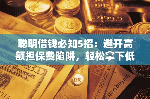 济南聪明借钱必知5招：避开高额担保费陷阱，轻松拿下低息贷款
