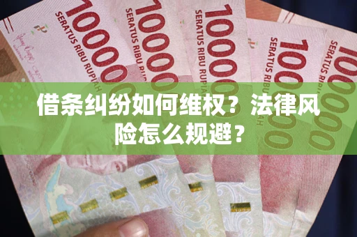 济南借条纠纷如何维权？法律风险怎么规避？