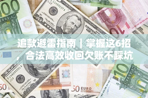 济南追款避雷指南｜掌握这6招，合法高效收回欠账不踩坑