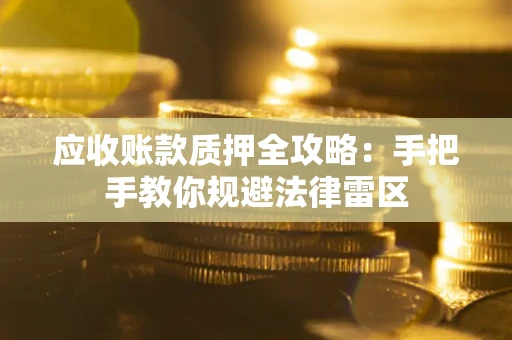 济南应收账款质押全攻略：手把手教你规避法律雷区