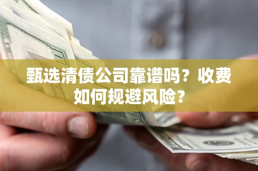 济南甄选清债公司靠谱吗？收费如何规避风险？