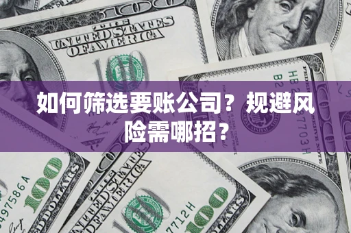 济南如何筛选要账公司？规避风险需哪招？