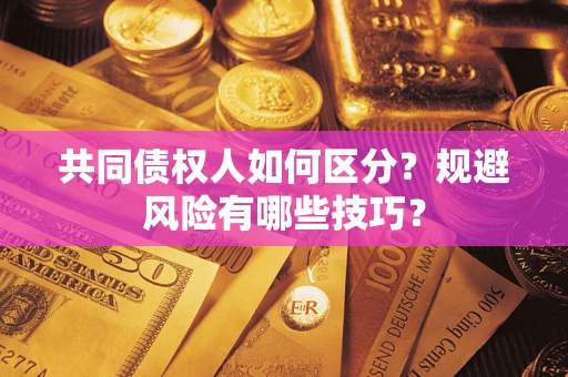 济南共同债权人如何区分？规避风险有哪些技巧？