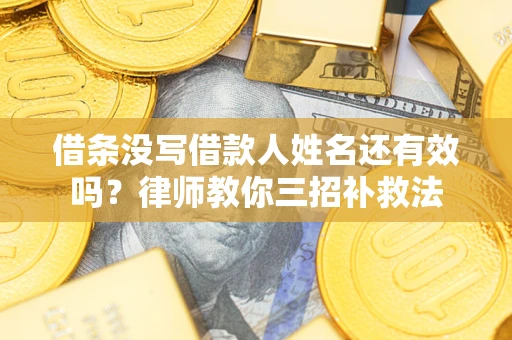 济南借条没写借款人姓名还有效吗？律师教你三招补救法
