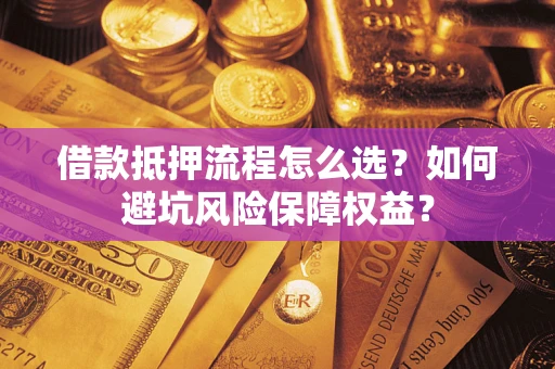 济南借款抵押流程怎么选？如何避坑风险保障权益？