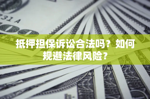 济南抵押担保诉讼合法吗？如何规避法律风险？
