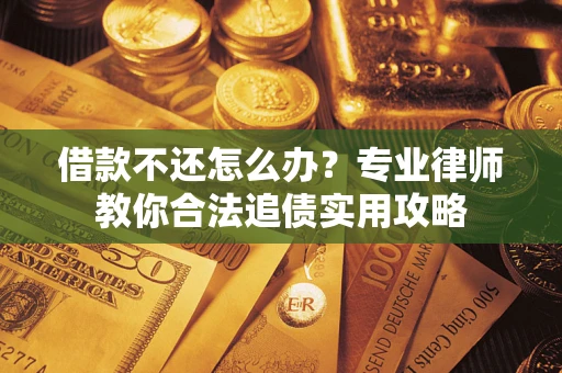 济南借款不还怎么办？专业律师教你合法追债实用攻略