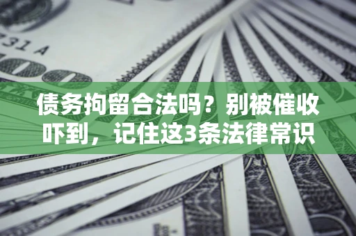 济南债务拘留合法吗?别被催收吓到,记住这3条法律常识 济南债务拘留合法吗?别被催收吓到,记住这3条法律常识