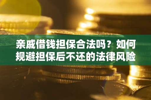济南亲戚借钱担保合法吗？如何规避担保后不还的法律风险？