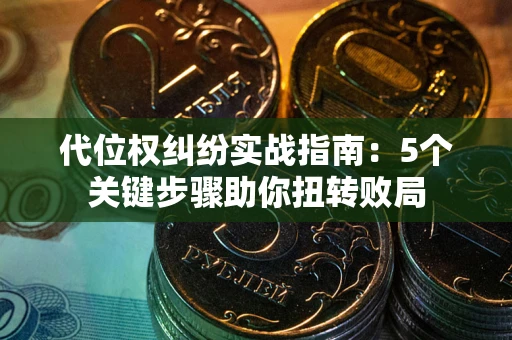 济南代位权纠纷实战指南：5个关键步骤助你扭转败局