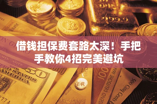 济南借钱担保费套路太深！手把手教你4招完美避坑