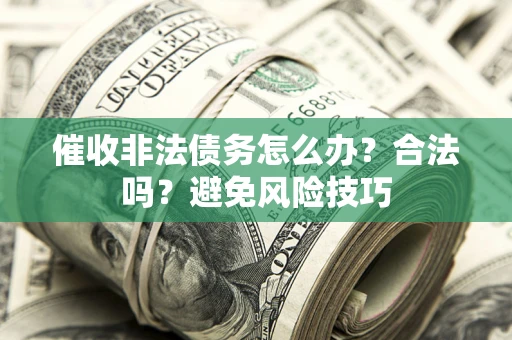 济南催收非法债务怎么办？合法吗？避免风险技巧