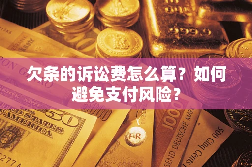 济南欠条的诉讼费怎么算？如何避免支付风险？