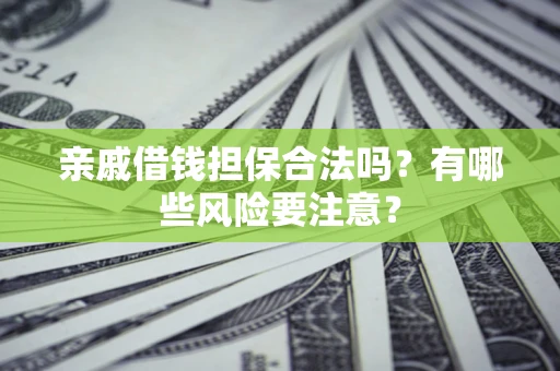 济南亲戚借钱担保合法吗？有哪些风险要注意？