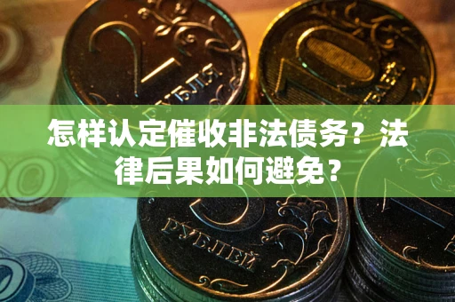 济南怎样认定催收非法债务？法律后果如何避免？
