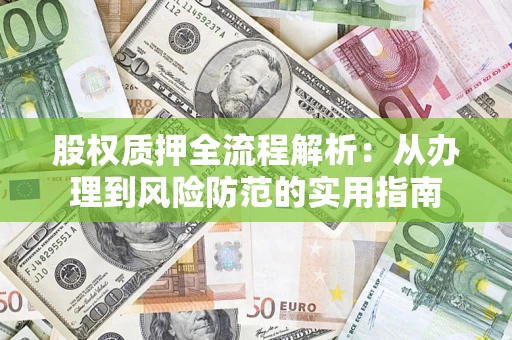 济南股权质押全流程解析：从办理到风险防范的实用指南