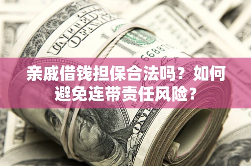 济南亲戚借钱担保合法吗？如何避免连带责任风险？