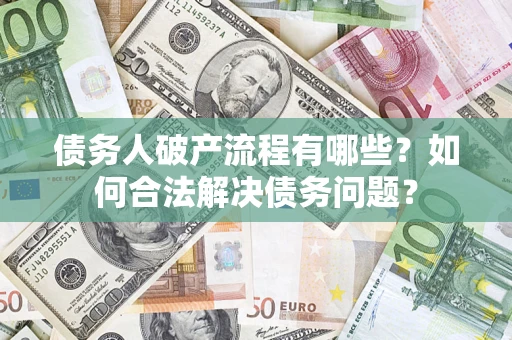 济南债务人破产流程有哪些？如何合法解决债务问题？