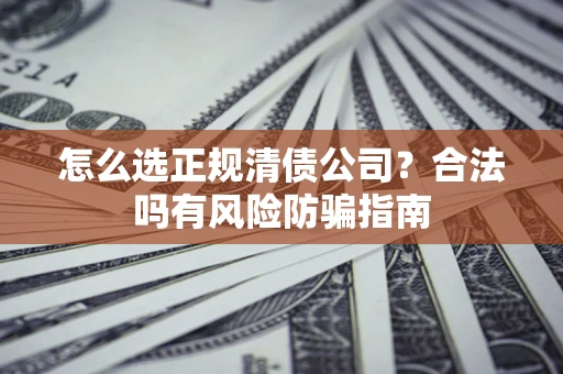 济南怎么选正规清债公司？合法吗有风险防骗指南