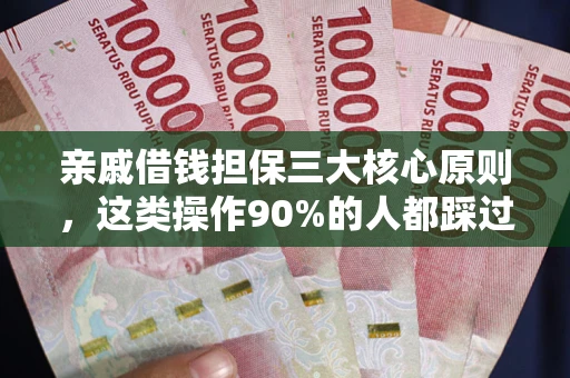 济南亲戚借钱担保三大核心原则，这类操作90%的人都踩过坑！附法院判决案例
