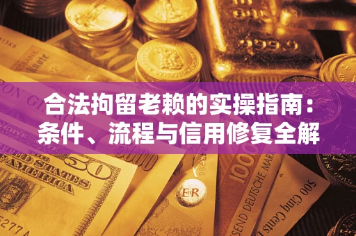 济南合法拘留老赖的实操指南：条件、流程与信用修复全解析