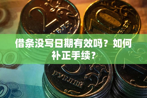 济南借条没写日期有效吗？如何补正手续？